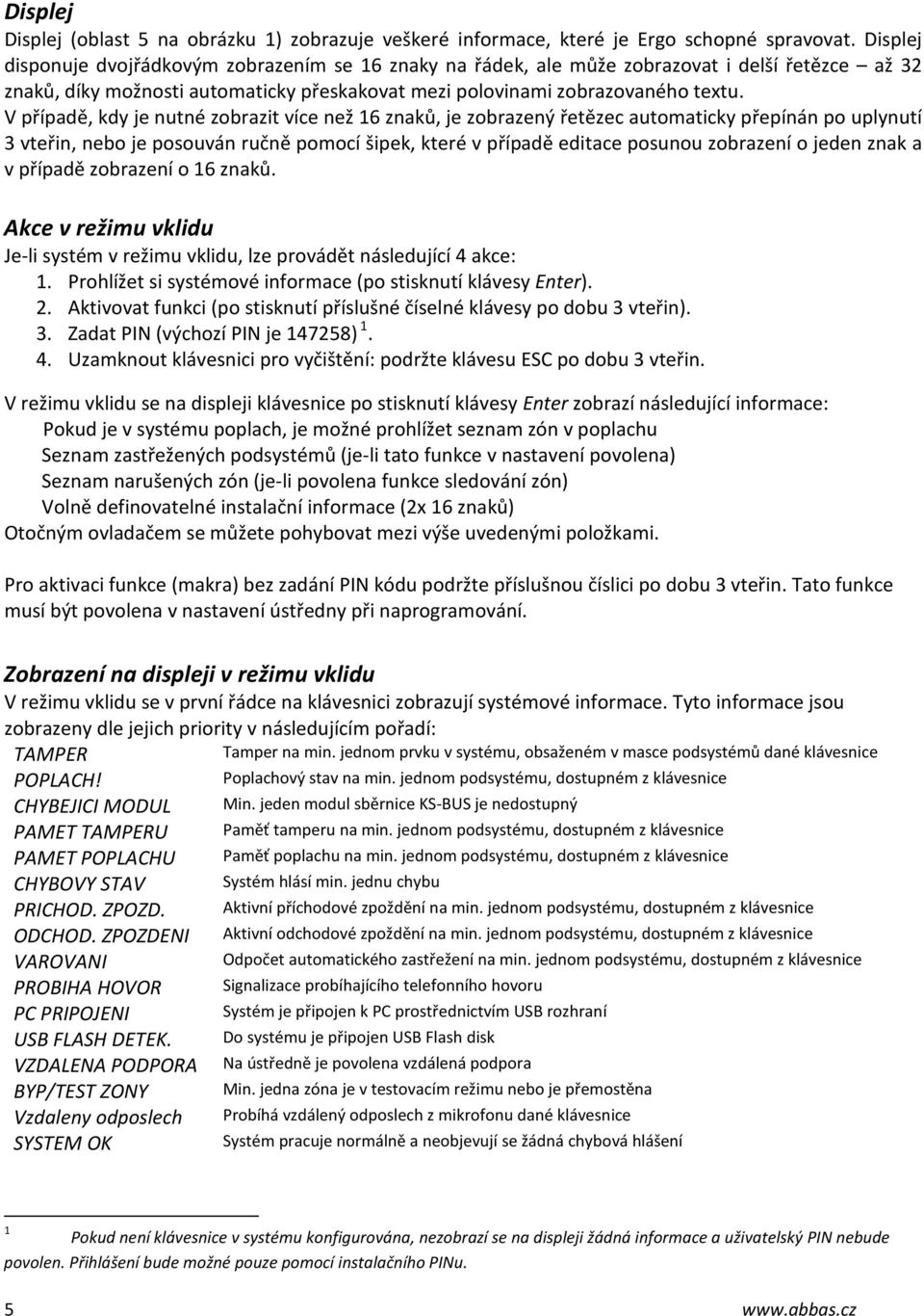 V případě, kdy je nutné zobrazit více než 16 znaků, je zobrazený řetězec automaticky přepínán po uplynutí 3 vteřin, nebo je posouván ručně pomocí šipek, které v případě editace posunou zobrazení o