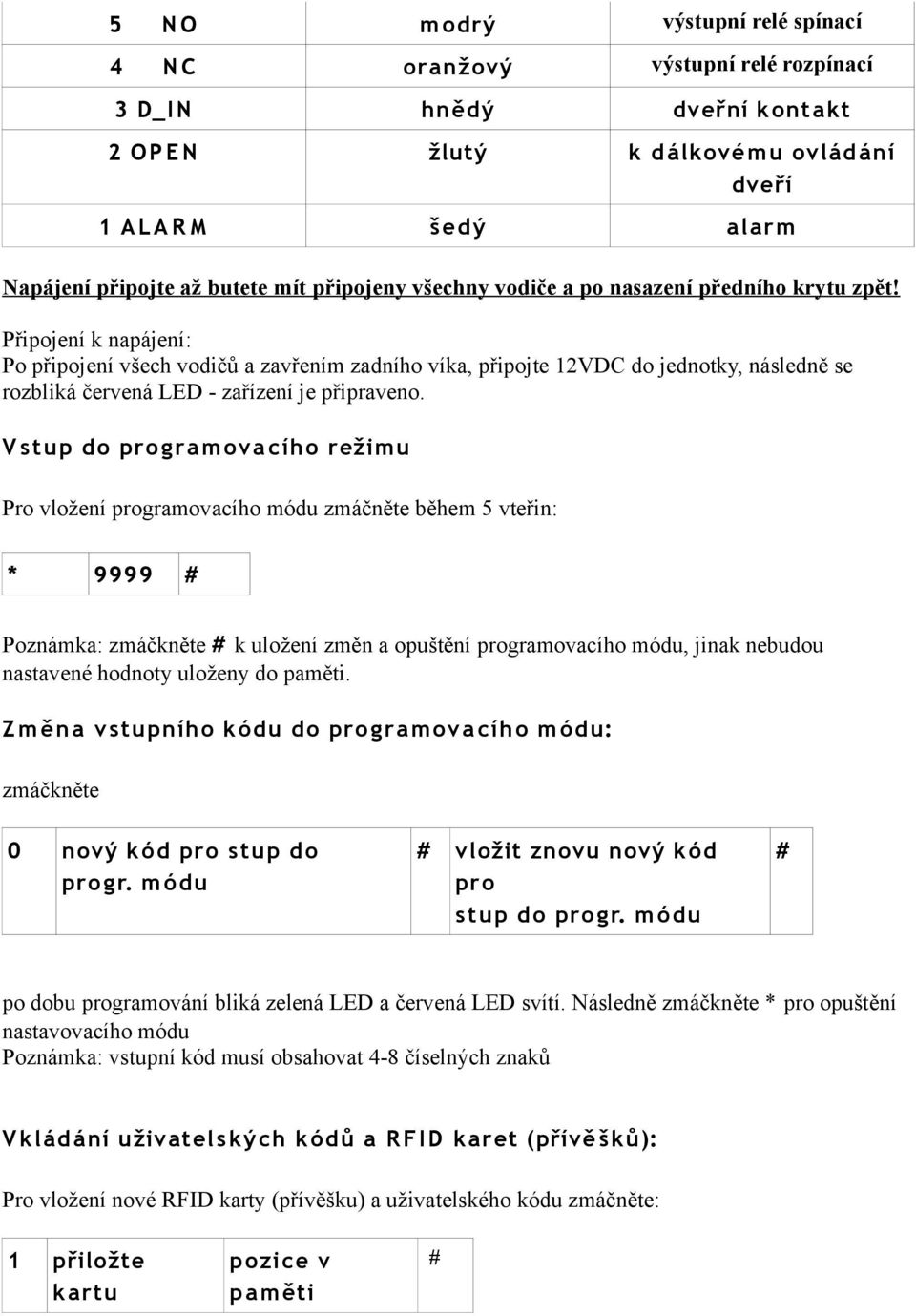 Připojení k napájení: Po připojení všech vodičů a zavřením zadního víka, připojte 12VDC do jednotky, následně se rozbliká červená LED - zařízení je připraveno.