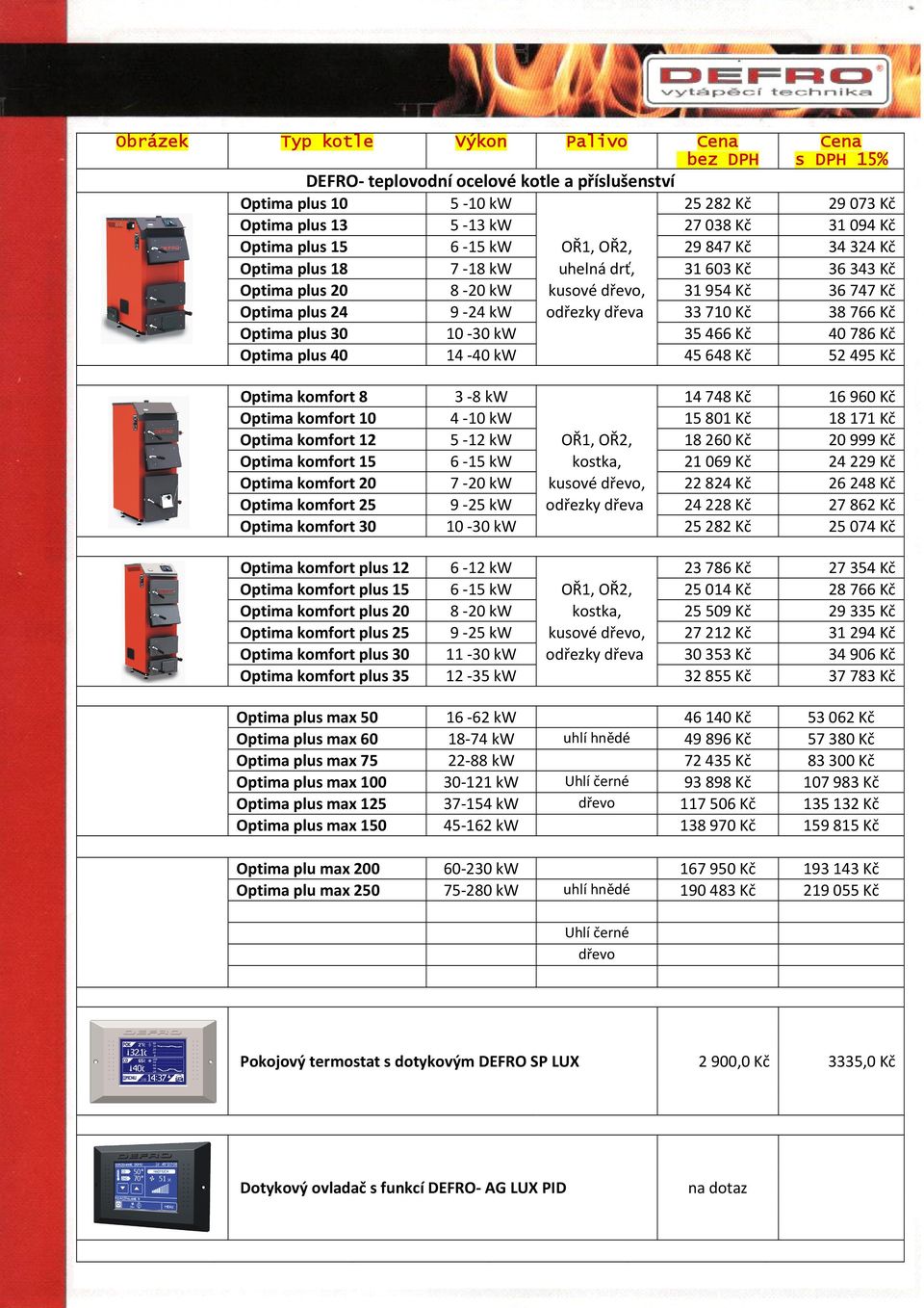 Kč Optima komfort 8 3 8 kw 14 748 Kč 16 960 Kč Optima komfort 10 4 10 kw 15 801 Kč 18 171 Kč Optima komfort 12 5 12 kw OŘ1, OŘ2, 18 260 Kč 20 999 Kč Optima komfort 15 6 15 kw kostka, 21 069 Kč 24 229