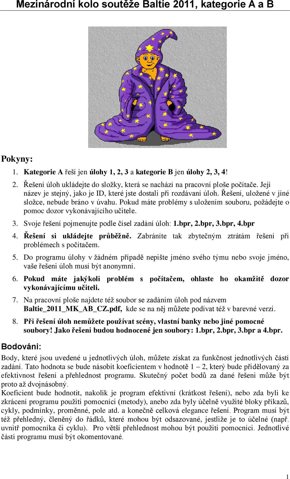 Pokud máte problémy s uložením souboru, požádejte o pomoc dozor vykonávajícího učitele. 3. Svoje řešení pojmenujte podle čísel zadání úloh: 1.bpr, 2.bpr, 3.bpr, 4.bpr 4. Řešení si ukládejte průběžně.