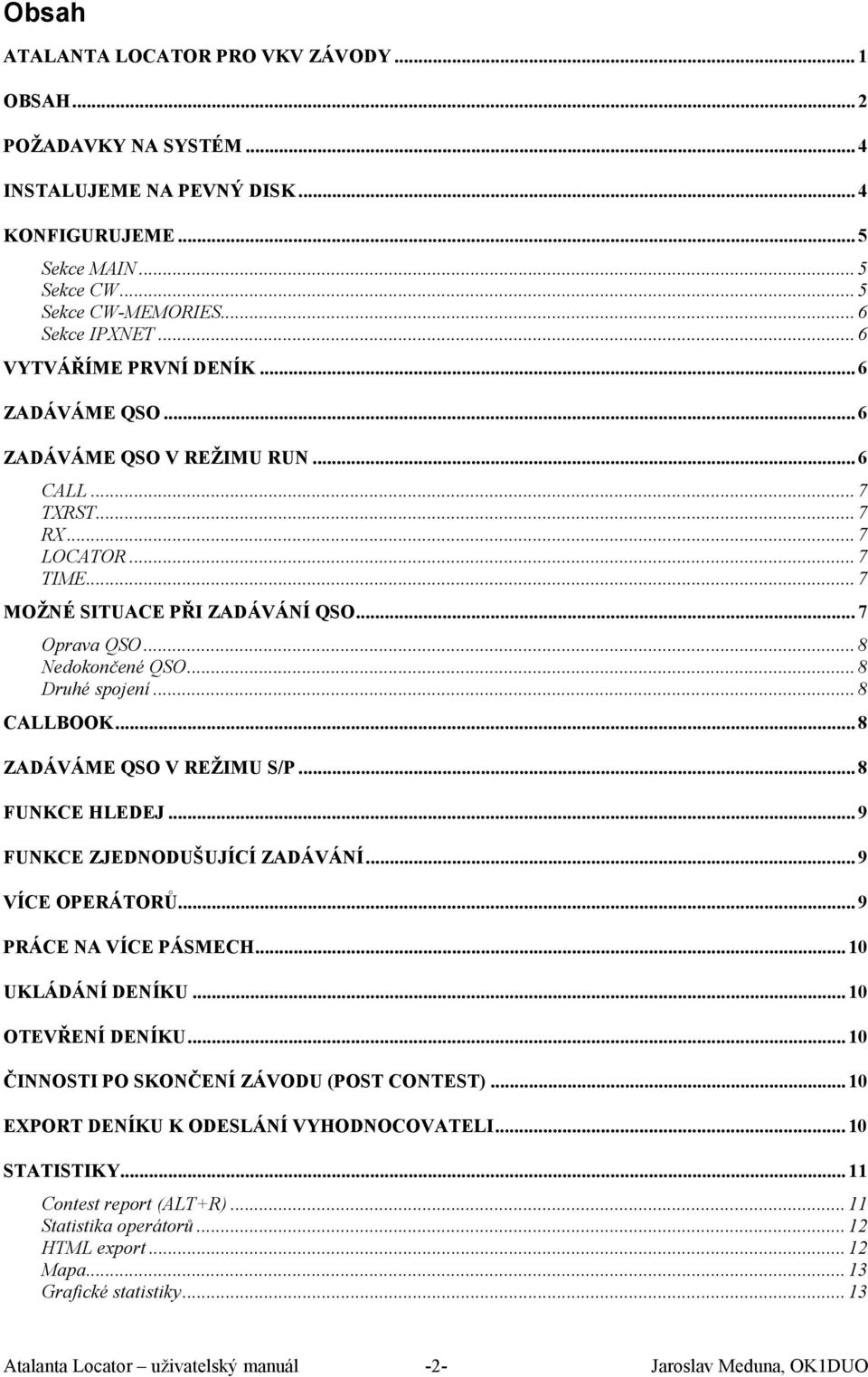 .. 8 Druhé spojení... 8 CALLBOOK... 8 ZADÁVÁME QSO V REŽIMU S/P... 8 FUNKCE HLEDEJ... 9 FUNKCE ZJEDNODUŠUJÍCÍ ZADÁVÁNÍ... 9 VÍCE OPERÁTORŮ... 9 PRÁCE NA VÍCE PÁSMECH... 10 UKLÁDÁNÍ DENÍKU.