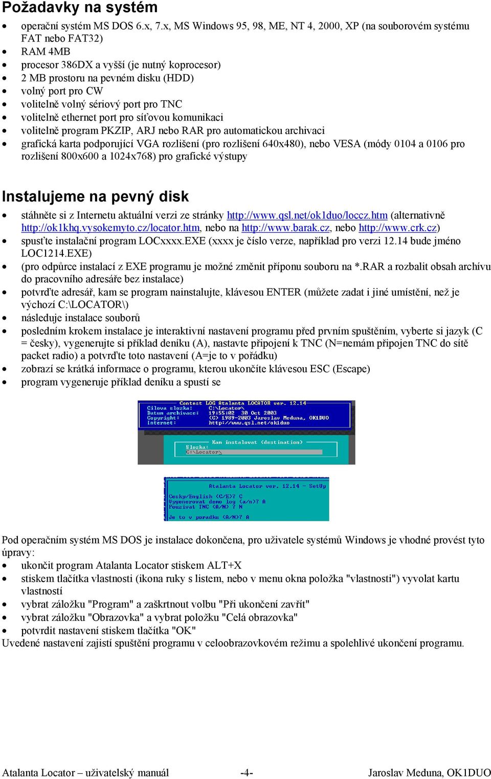 volný sériový port pro TNC volitelně ethernet port pro síťovou komunikaci volitelně program PKZIP, ARJ nebo RAR pro automatickou archivaci grafická karta podporující VGA rozlišení (pro rozlišení