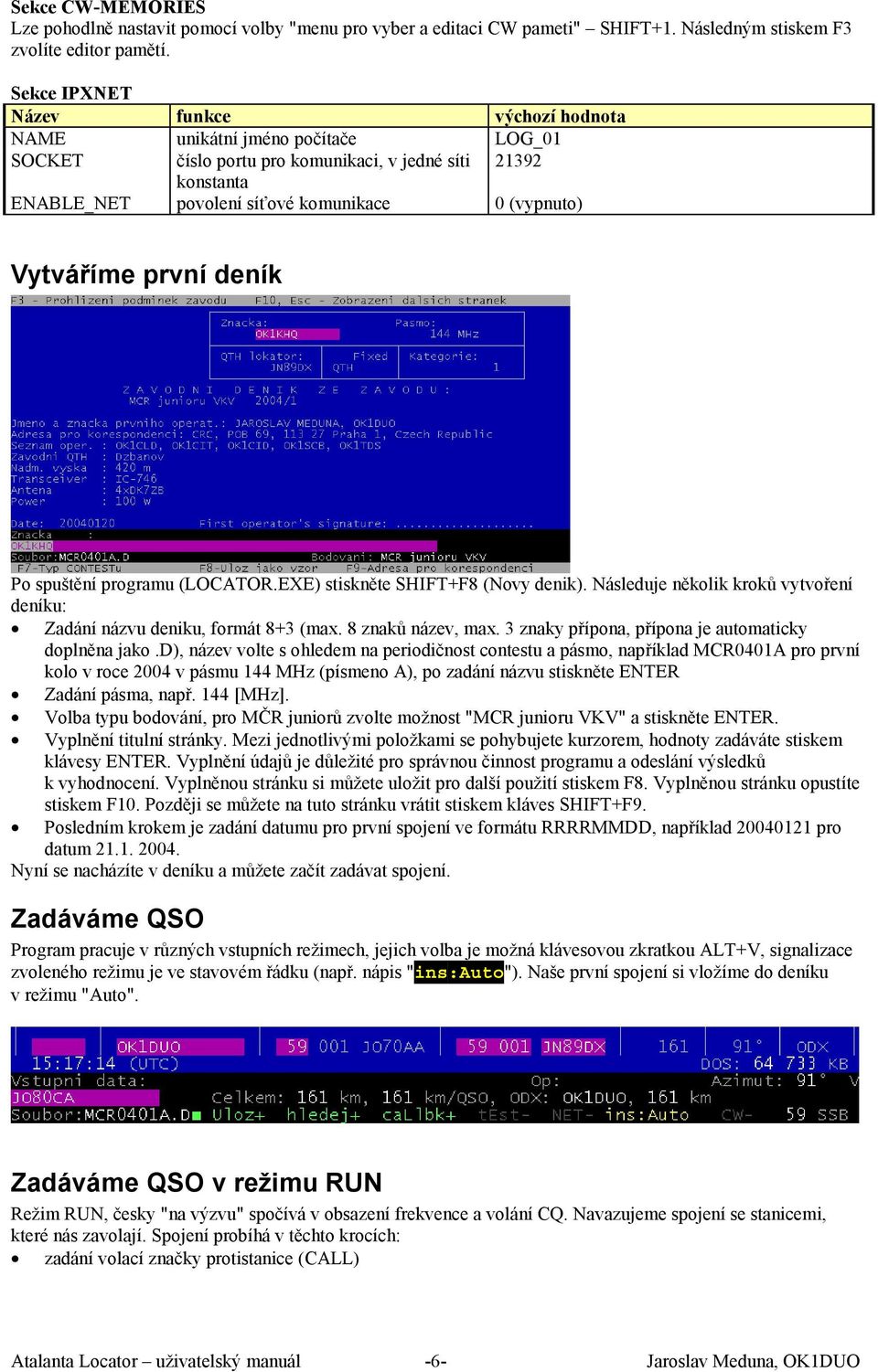 Vytváříme první deník Po spuštění programu (LOCATOR.EXE) stiskněte SHIFT+F8 (Novy denik). Následuje několik kroků vytvoření deníku: Zadání názvu deniku, formát 8+3 (max. 8 znaků název, max.