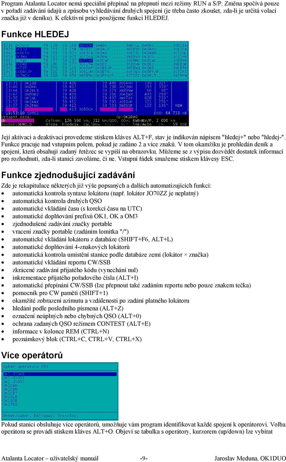 Funkce HLEDEJ Její aktivaci a deaktivaci provedeme stiskem kláves ALT+F, stav je indikován nápisem "hledej+" nebo "hledej-". Funkce pracuje nad vstupním polem, pokud je zadáno 2 a více znaků.