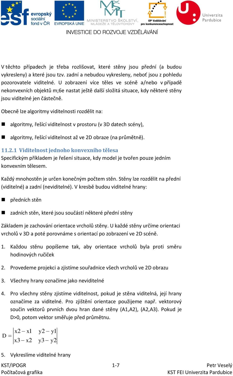 Obecně lze algoritmy viditelnosti rozdělit na: algoritmy, řešící viditelnost v prostoru (v 3D datech scény), algoritmy, řešící viditelnost až ve 2D