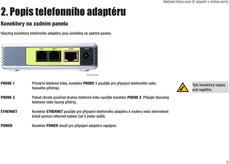 Pokud chcete používat druhou telefonní linku využijte konektor PHONE 2. Připojte libovolný telefonní nebo faxový přístroj.