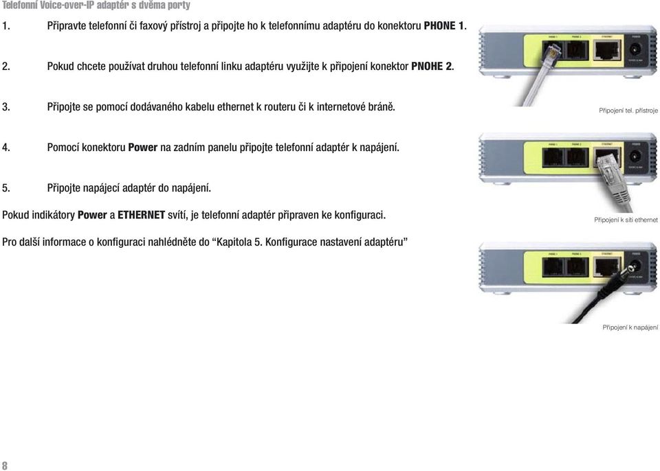 Připojení tel. přístroje 4. Pomocí konektoru Power na zadním panelu připojte telefonní adaptér k napájení. 5. Připojte napájecí adaptér do napájení.