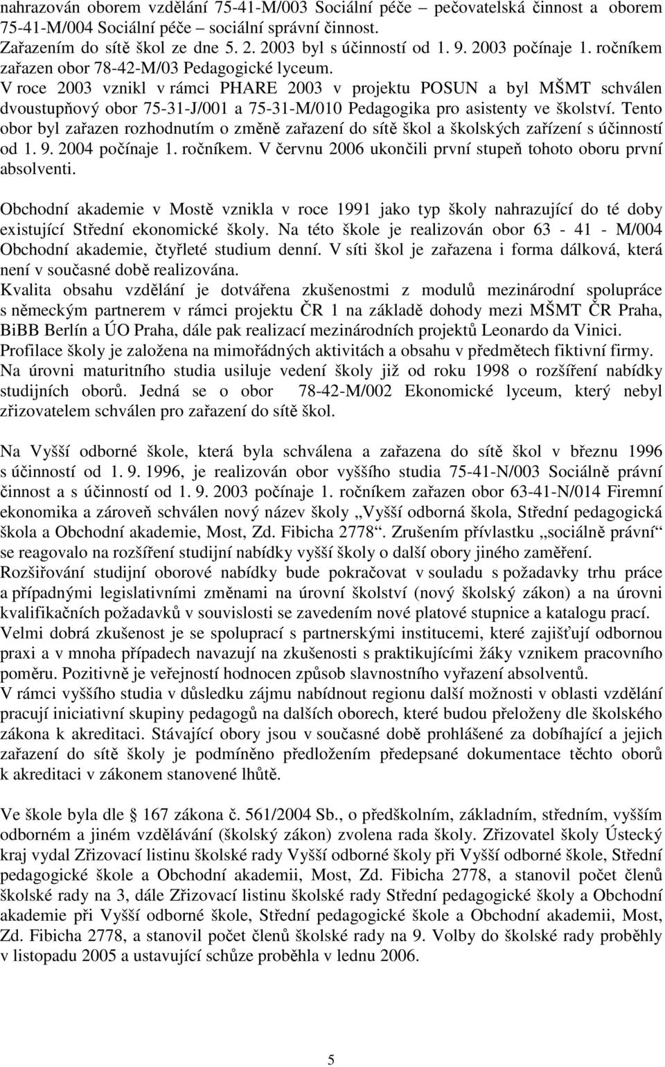 V roce 2003 vznikl v rámci PHARE 2003 v projektu POSUN a byl MŠMT schválen dvoustupňový obor 75-31-J/001 a 75-31-M/010 Pedagogika pro asistenty ve školství.