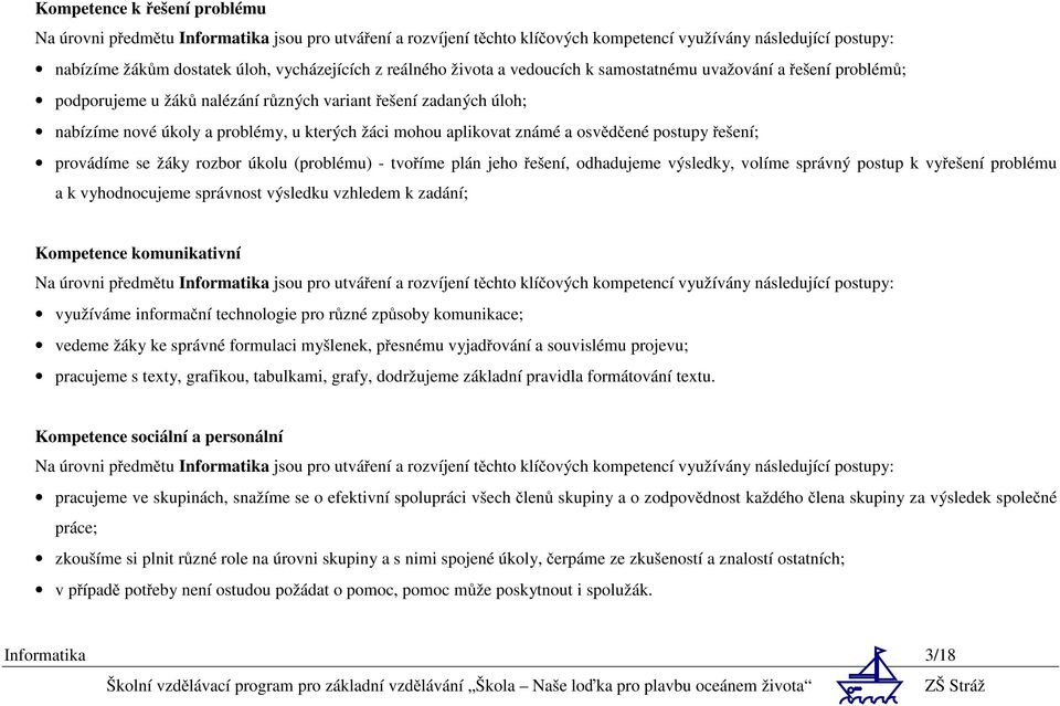 aplikovat známé a osvědčené postupy řešení; provádíme se žáky rozbor úkolu (problému) - tvoříme plán jeho řešení, odhadujeme výsledky, volíme správný postup k vyřešení problému a k vyhodnocujeme