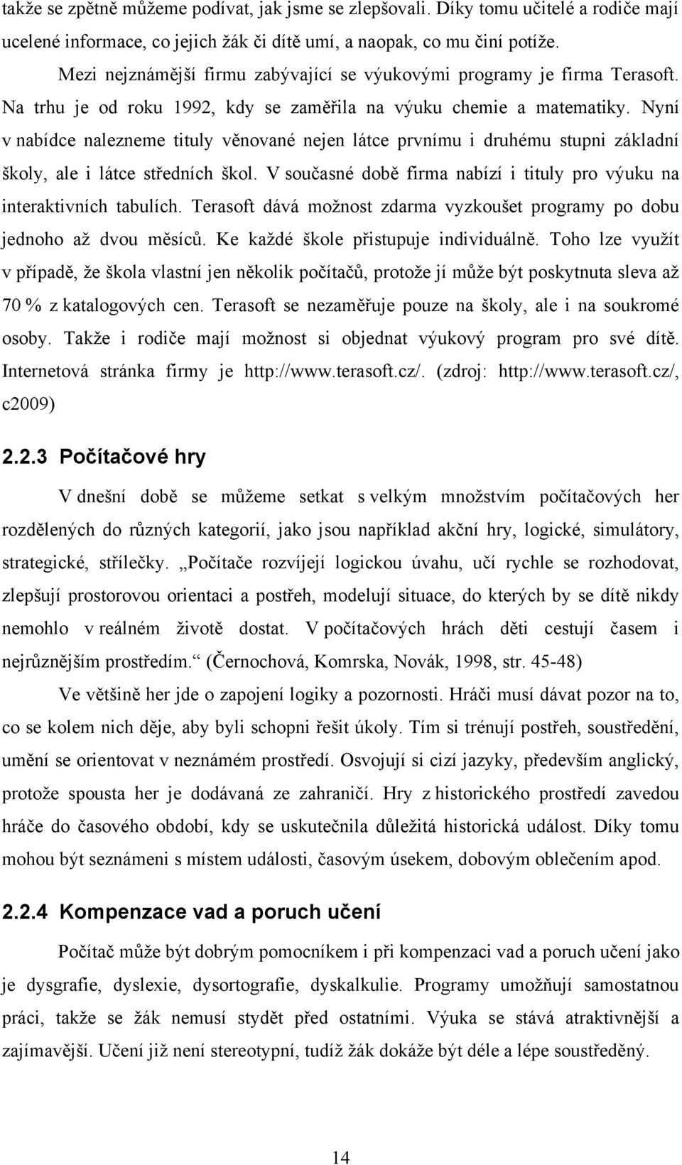 Nyní v nabídce nalezneme tituly věnované nejen látce prvnímu i druhému stupni základní školy, ale i látce středních škol. V současné době firma nabízí i tituly pro výuku na interaktivních tabulích.