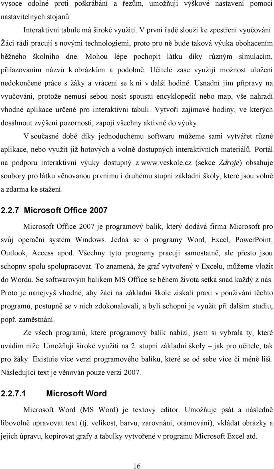 Učitelé zase vyuţijí moţnost uloţení nedokončené práce s ţáky a vrácení se k ní v další hodině.