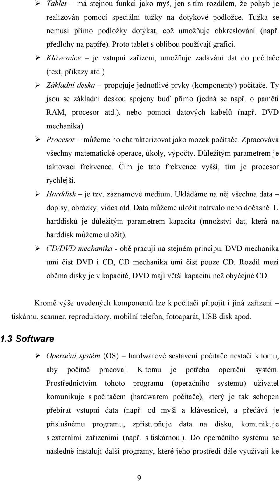 ) Základní deska propojuje jednotlivé prvky (komponenty) počítače. Ty jsou se základní deskou spojeny buď přímo (jedná se např. o paměti RAM, procesor atd.), nebo pomocí datových kabelů (např.