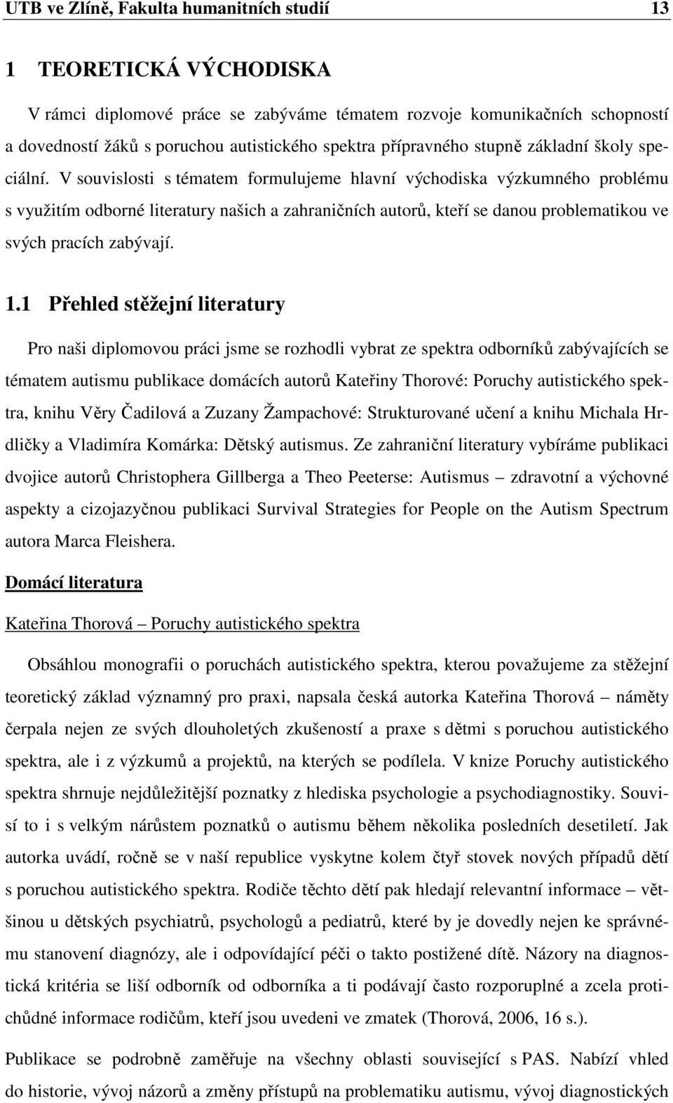 V souvislosti s tématem formulujeme hlavní východiska výzkumného problému s využitím odborné literatury našich a zahraničních autorů, kteří se danou problematikou ve svých pracích zabývají. 1.