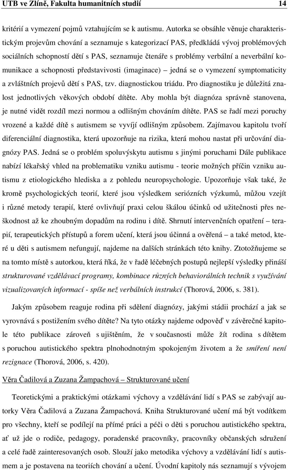 neverbální komunikace a schopnosti představivosti (imaginace) jedná se o vymezení symptomaticity a zvláštních projevů dětí s PAS, tzv. diagnostickou triádu.