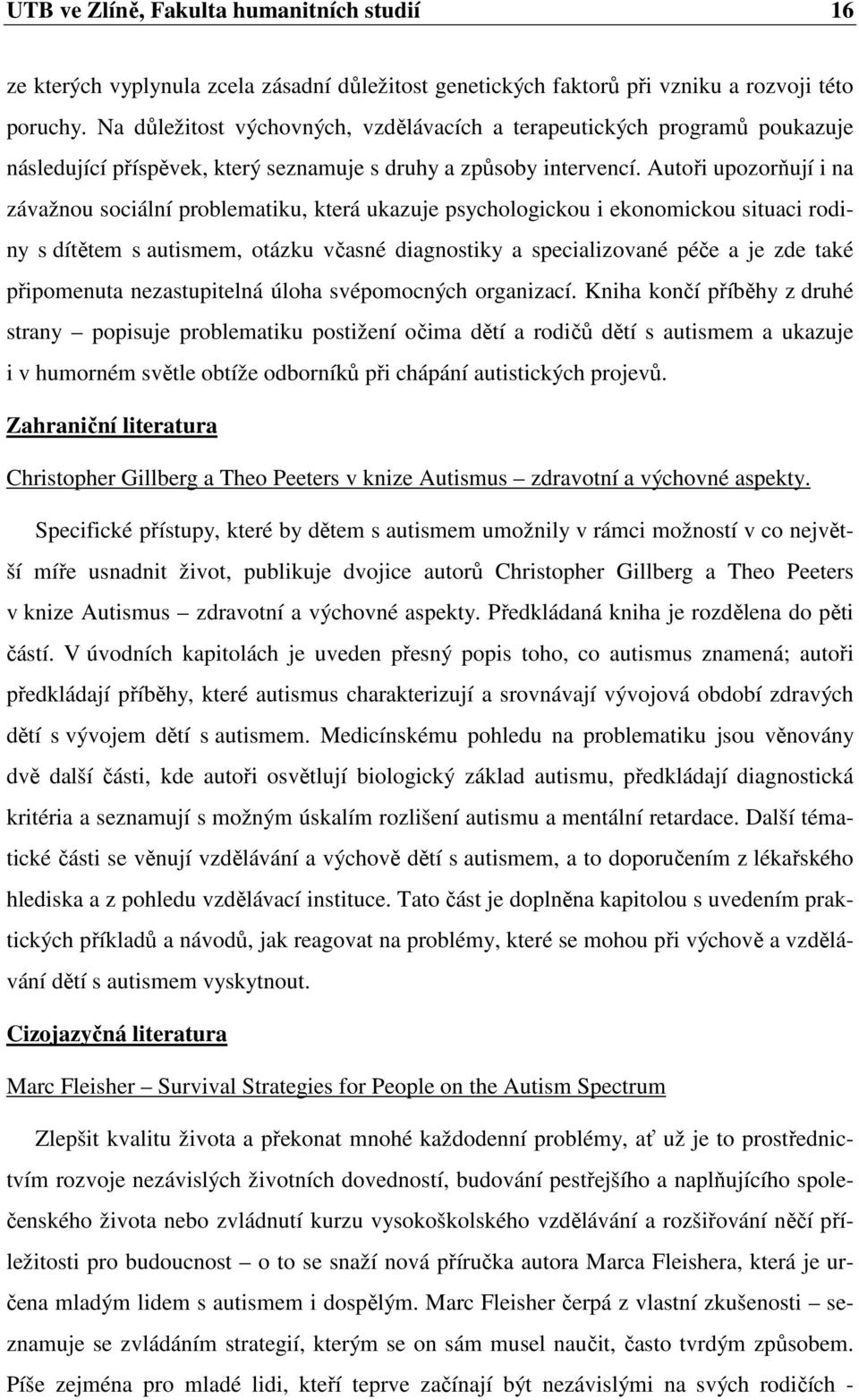 Autoři upozorňují i na závažnou sociální problematiku, která ukazuje psychologickou i ekonomickou situaci rodiny s dítětem s autismem, otázku včasné diagnostiky a specializované péče a je zde také