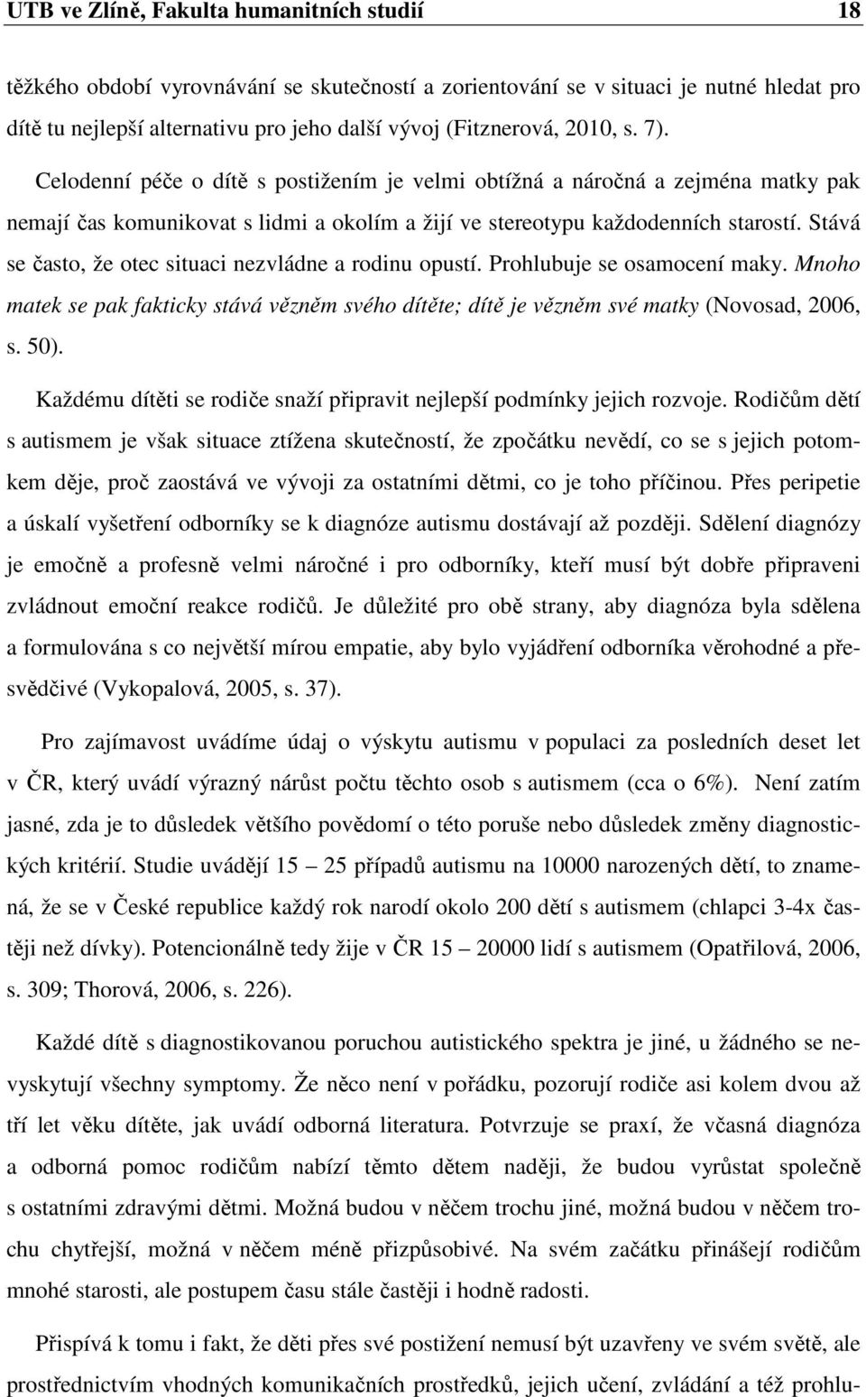 Stává se často, že otec situaci nezvládne a rodinu opustí. Prohlubuje se osamocení maky. Mnoho matek se pak fakticky stává vězněm svého dítěte; dítě je vězněm své matky (Novosad, 2006, s. 50).