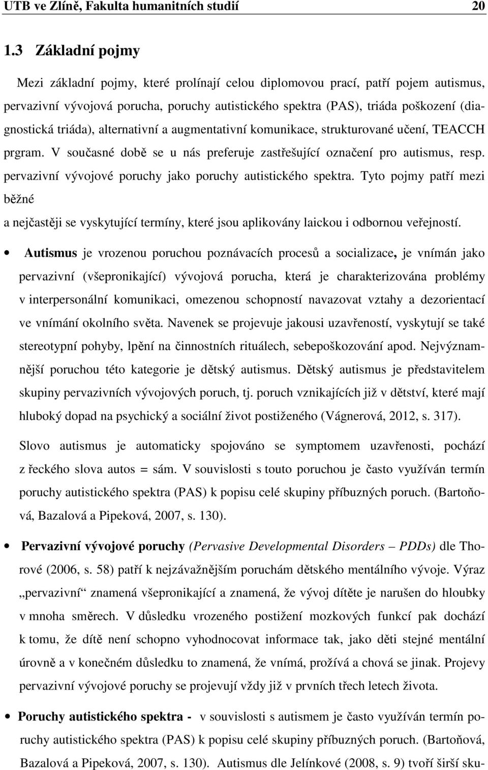 triáda), alternativní a augmentativní komunikace, strukturované učení, TEACCH prgram. V současné době se u nás preferuje zastřešující označení pro autismus, resp.