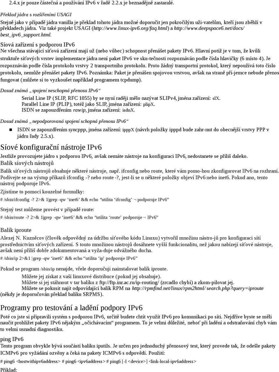 Viz také projekt USAGI (http://www.linux-ipv6.org/faq.html) a http://www.deepspace6.net/docs/ best_ipv6_support.html. Síová zařízení s podporou IPv6 Ne všechna stávající síťová zařízení mají už (nebo vůbec) schopnost přenášet pakety IPv6.