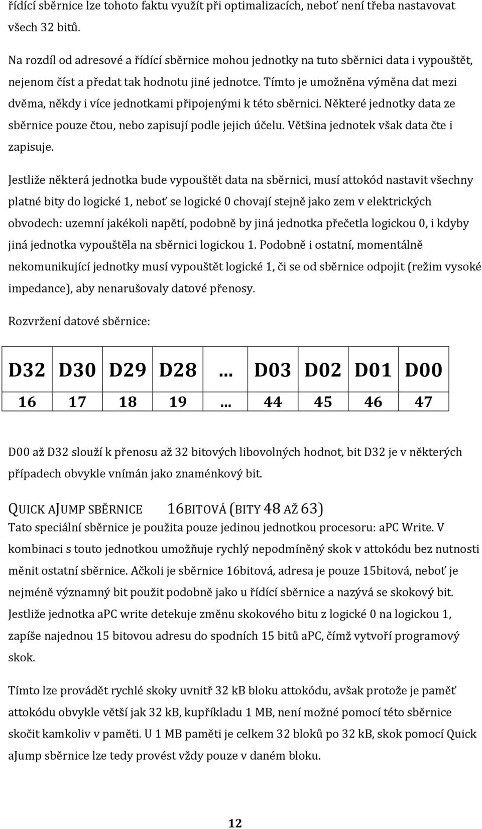 Tímt je umžněna výměna dat mezi dvěma, někdy i více jedntkami připjenými k tét sběrnici. Některé jedntky data ze sběrnice puze čtu, neb zapisují pdle jejich účelu.