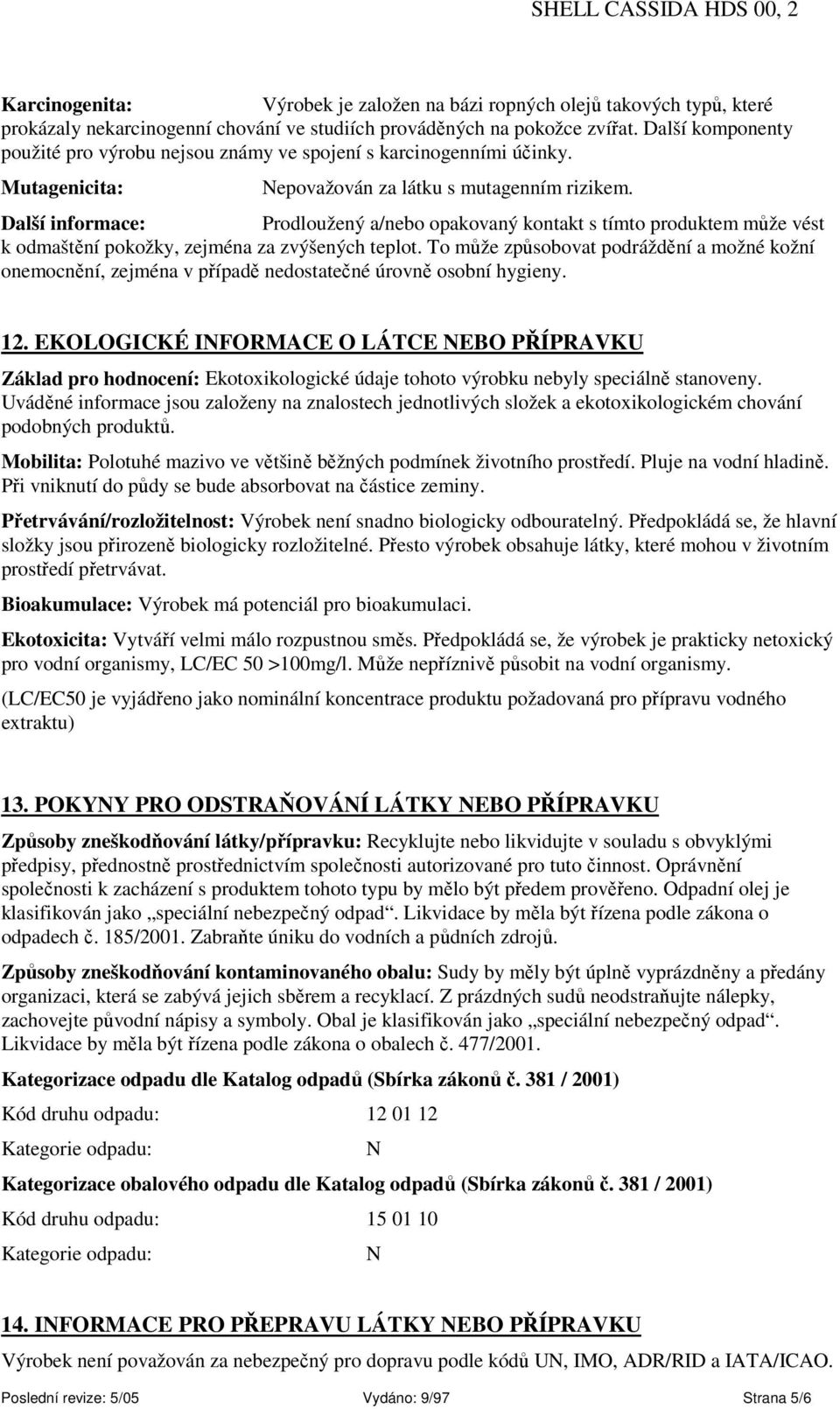 Další informace: Prodloužený a/nebo opakovaný kontakt s tímto produktem může vést k odmaštění pokožky, zejména za zvýšených teplot.