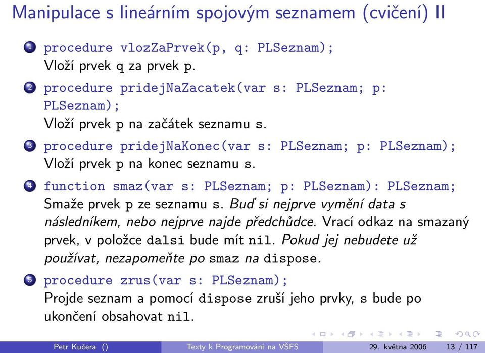 4 function smaz(var s: PLSeznam; p: PLSeznam): PLSeznam; Smaže prvek p ze seznamu s. Buď si nejprve vymění data s následníkem, nebo nejprve najde předchůdce.