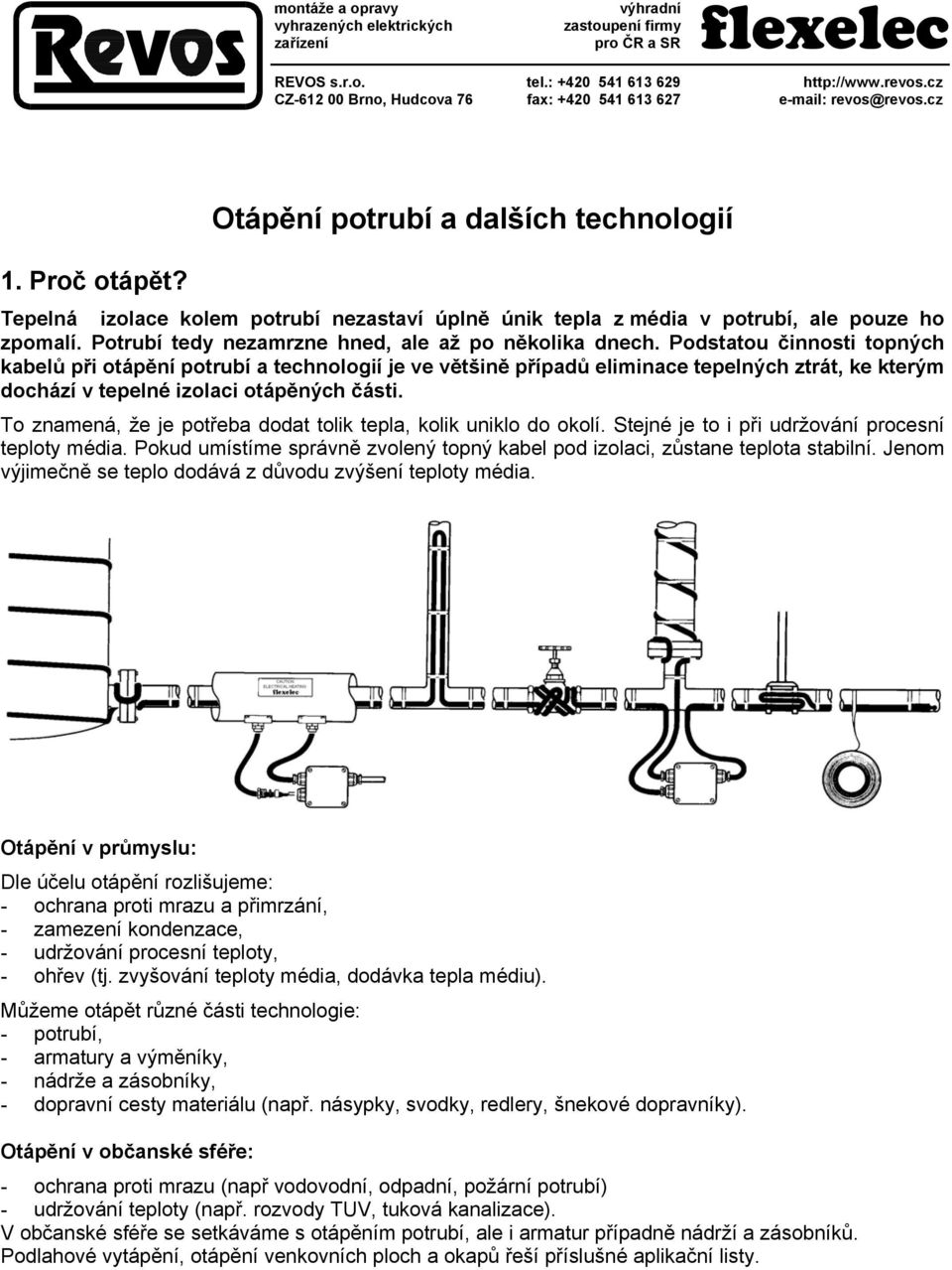 Otápění potrubí a dalších technologií Tepelná izolace kolem potrubí nezastaví úplně únik tepla z média v potrubí, ale pouze ho zpomalí. Potrubí tedy nezamrzne hned, ale až po několika dnech.