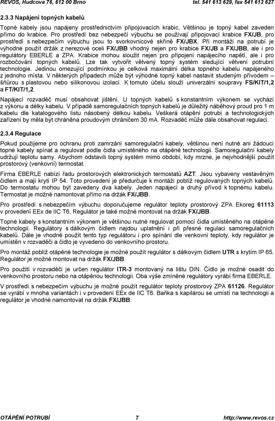 Při montáži na potrubí je výhodné použít držák z nerezové oceli FX/JBB vhodný nejen pro krabice FX/JB a FX/JBB, ale i pro regulátory EBERLE a ZPA.