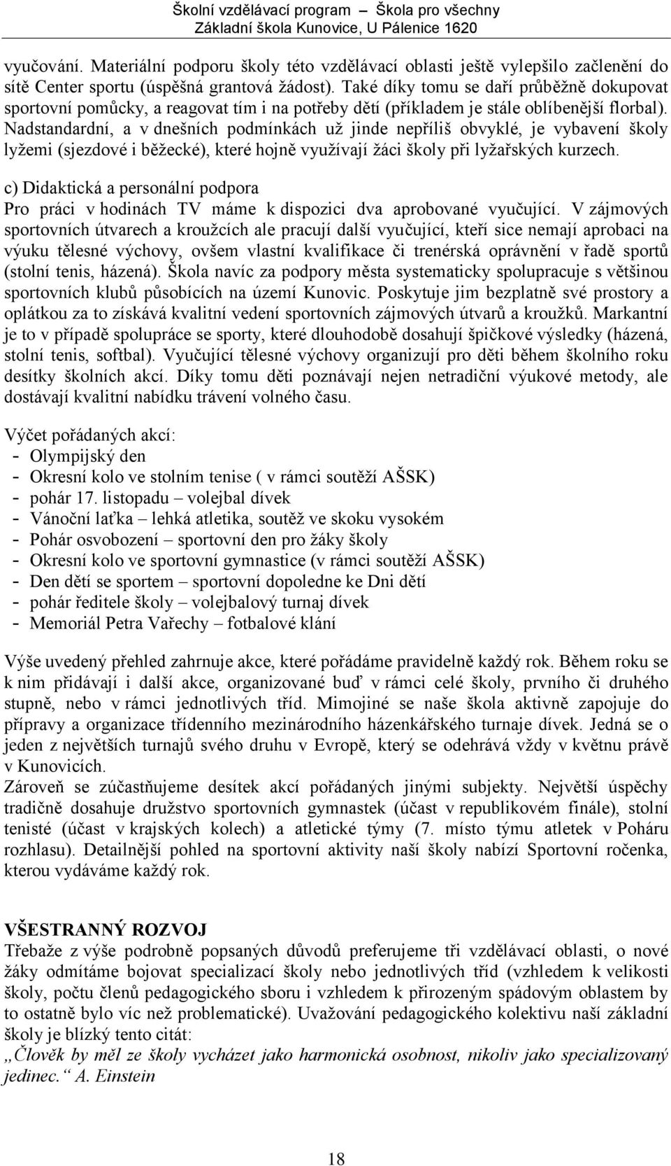 Nadstandardní, a v dnešních podmínkách uţ jinde nepříliš obvyklé, je vybavení školy lyţemi (sjezdové i běţecké), které hojně vyuţívají ţáci školy při lyţařských kurzech.