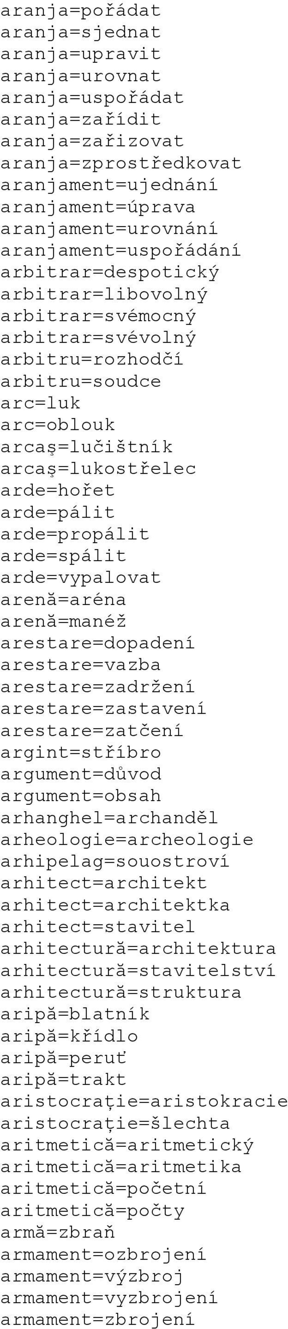 arde=pálit arde=propálit arde=spálit arde=vypalovat arenă=aréna arenă=manéž arestare=dopadení arestare=vazba arestare=zadržení arestare=zastavení arestare=zatčení argint=stříbro argument=důvod