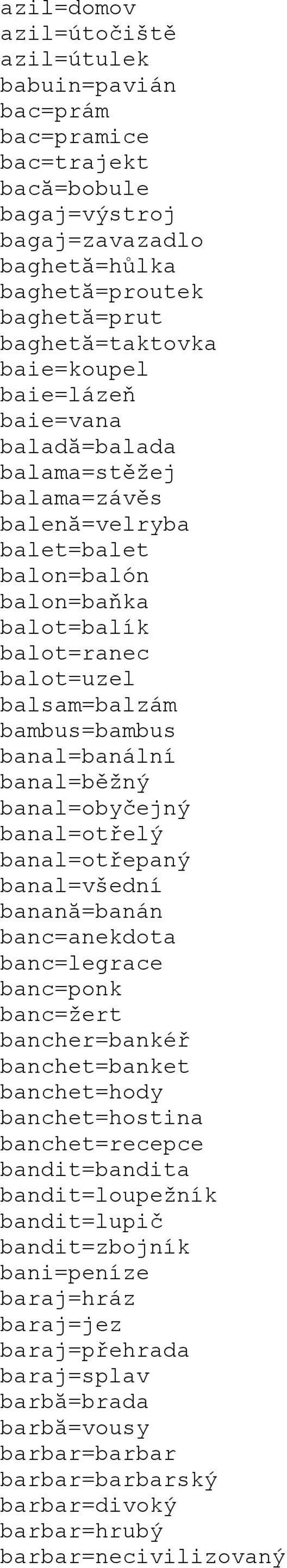 banal=běžný banal=obyčejný banal=otřelý banal=otřepaný banal=všední banană=banán banc=anekdota banc=legrace banc=ponk banc=žert bancher=bankéř banchet=banket banchet=hody banchet=hostina