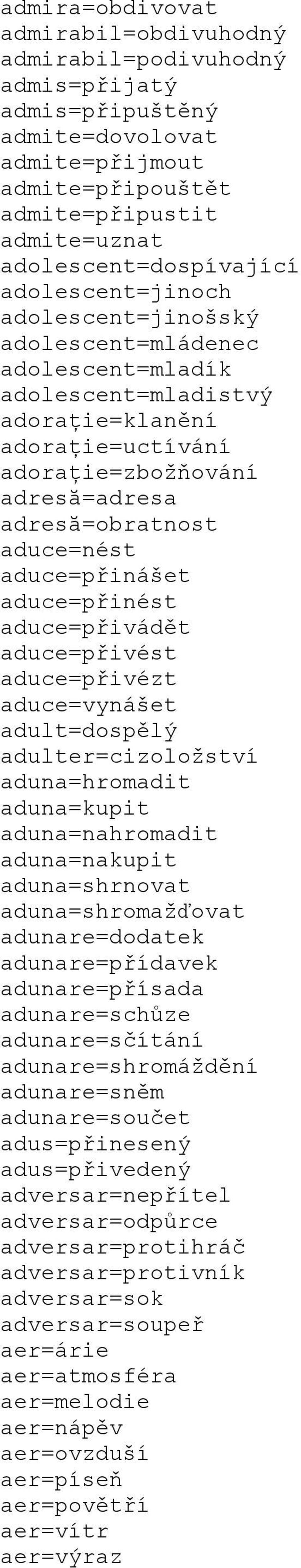 aduce=přinášet aduce=přinést aduce=přivádět aduce=přivést aduce=přivézt aduce=vynášet adult=dospělý adulter=cizoložství aduna=hromadit aduna=kupit aduna=nahromadit aduna=nakupit aduna=shrnovat