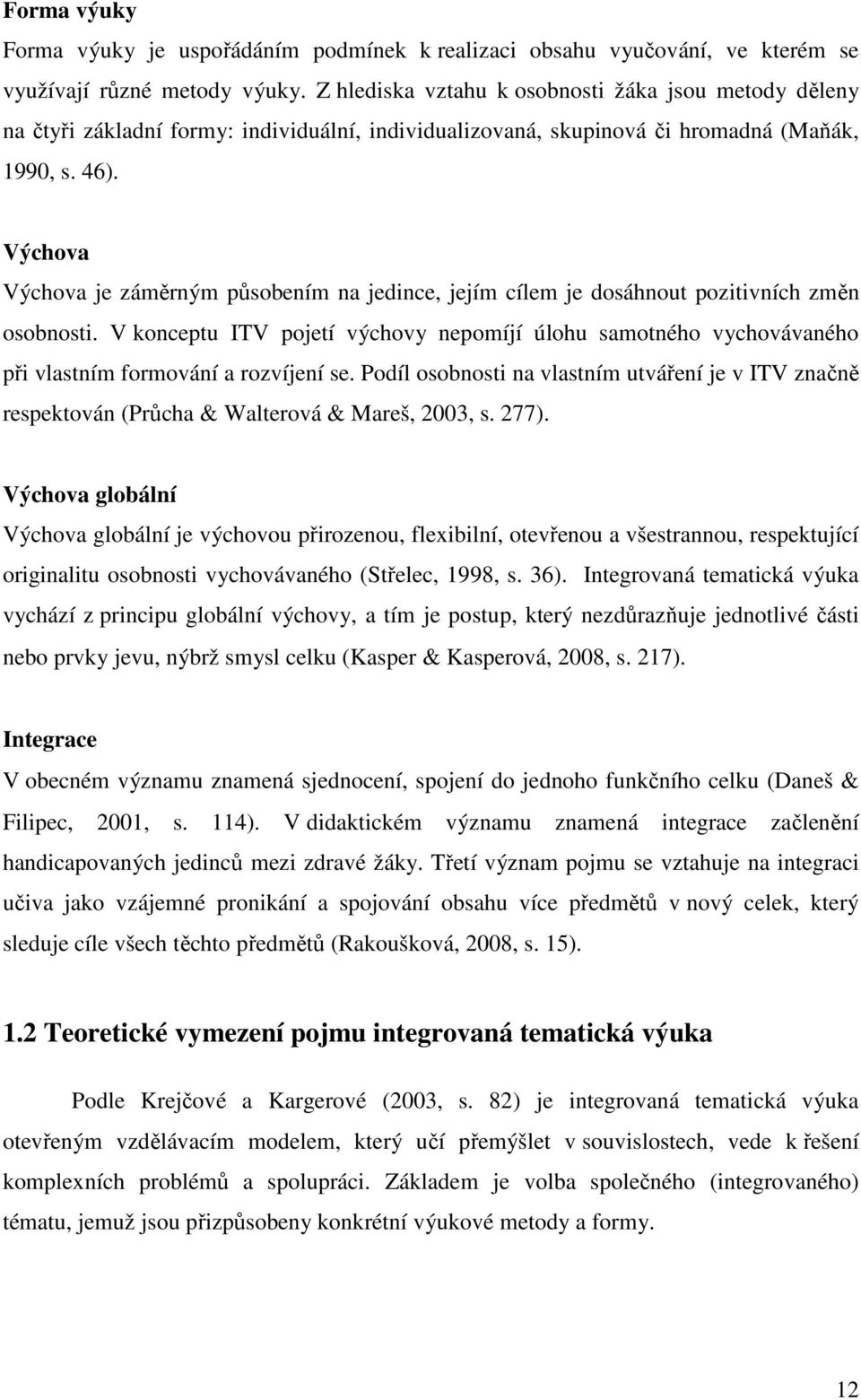 Výchova Výchova je záměrným působením na jedince, jejím cílem je dosáhnout pozitivních změn osobnosti.