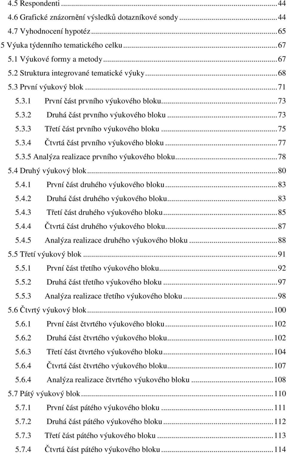 .. 77 5.3.5 Analýza realizace prvního výukového bloku... 78 5.4 Druhý výukový blok... 80 5.4.1 První část druhého výukového bloku... 83 5.4.2 Druhá část druhého výukového bloku... 83 5.4.3 Třetí část druhého výukového bloku.