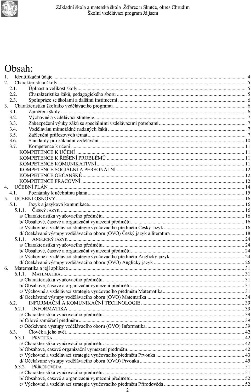 .. 7 3.4. Vzdělávání mimořádně nadaných žáků... 7 3.5. Začlenění průřezových témat... 7 3.6. Standardy pro základní vzdělávání... 10 3.7. Kompetence k učení... 11 KOMPETENCE K UČENÍ.