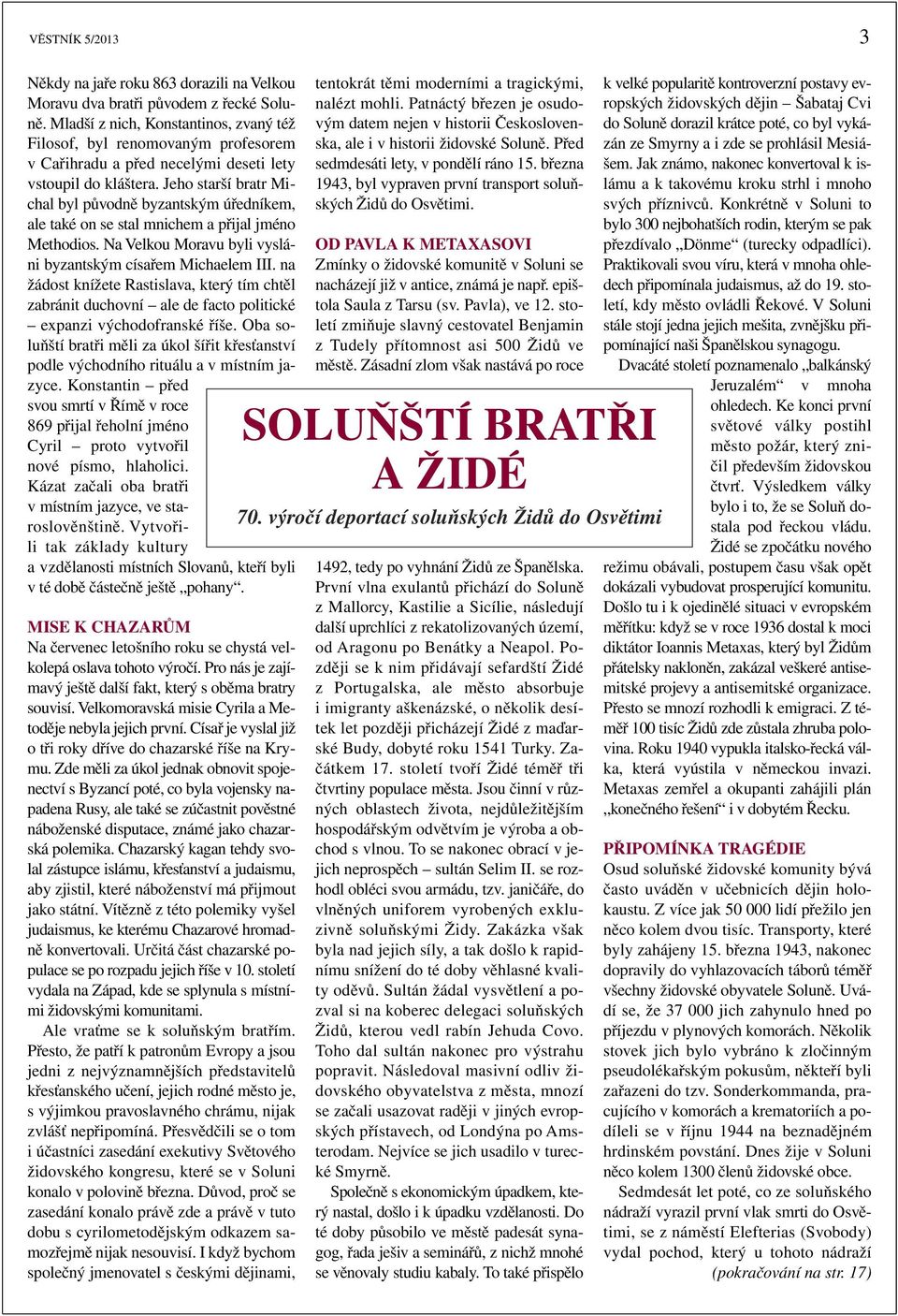 Jeho starší bratr Michal byl původně byzantským úředníkem, ale také on se stal mnichem a přijal jméno Methodios. Na Velkou Moravu byli vysláni byzantským císařem Michaelem III.