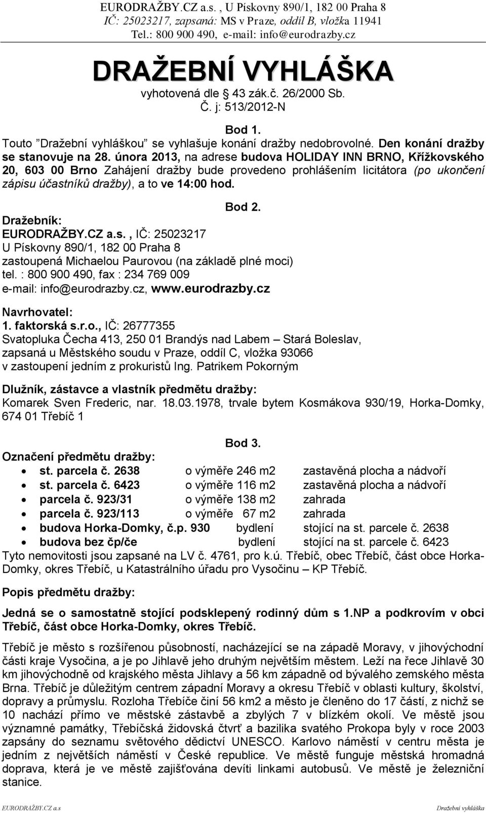 února 2013, na adrese budova HOLIDAY INN BRNO, Křížkovského 20, 603 00 Brno Zahájení dražby bude provedeno prohlášením licitátora (po ukončení zápisu účastníků dražby), a to ve 14:00 hod. Bod 2.