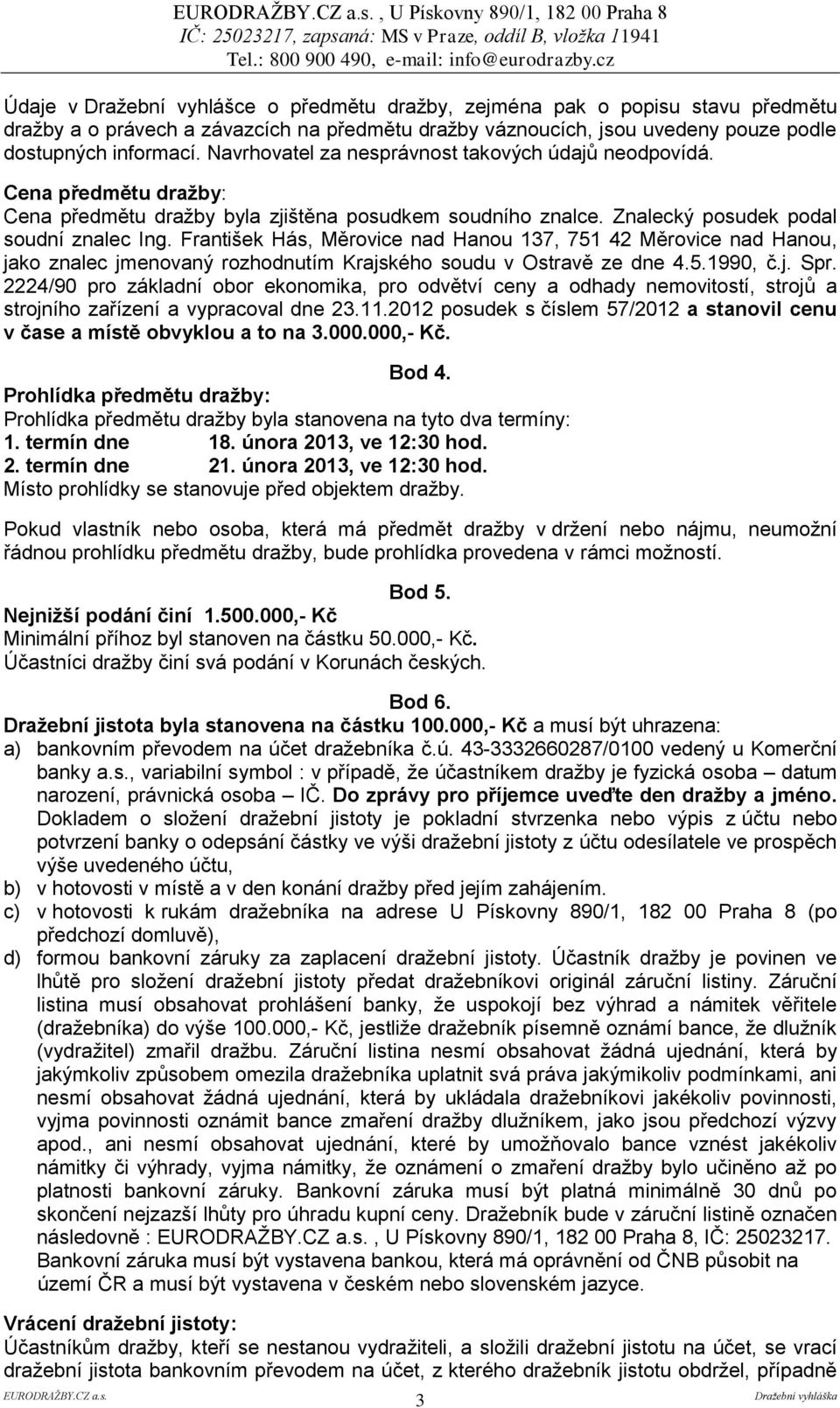 Znalecký posudek podal soudní znalec Ing. František Hás, Měrovice nad Hanou 137, 751 42 Měrovice nad Hanou, jako znalec jmenovaný rozhodnutím Krajského soudu v Ostravě ze dne 4.5.1990, č.j. Spr.