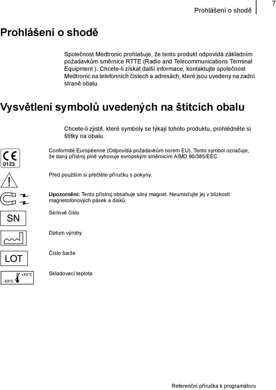 Vysvětlení symbolů uvedených na štítcích obalu Chcete-li zjistit, které symboly se týkají tohoto produktu, prohlédněte si štítky na obalu. 0123 Conformité Européenne (Odpovídá požadavkům norem EU).