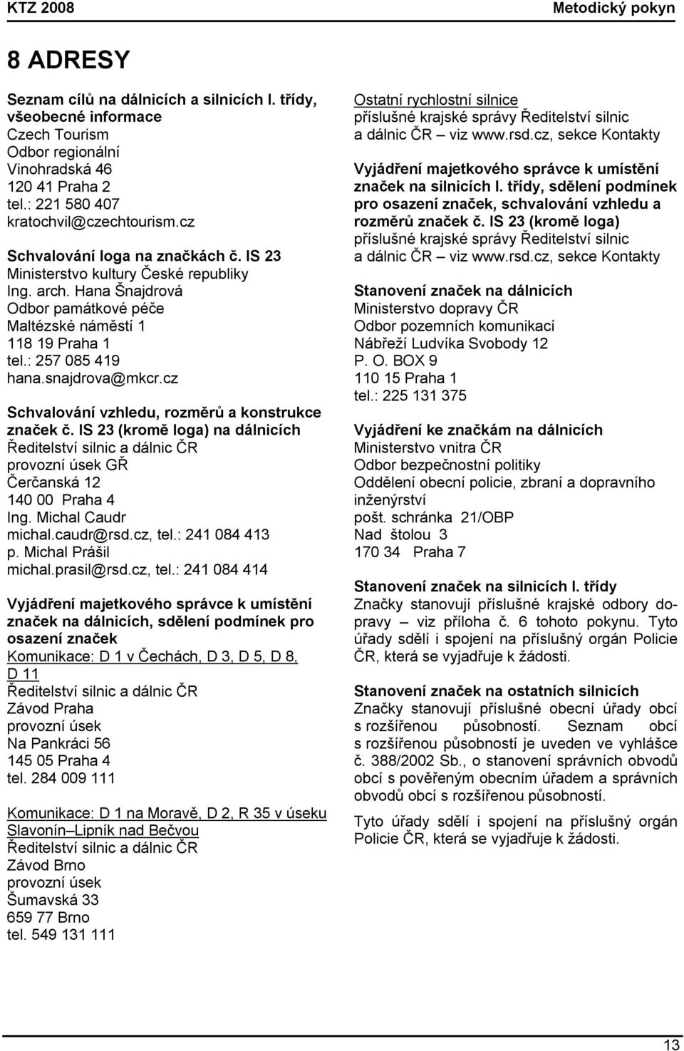 Hana Šnajdrová Odbor památkové péče Maltézské náměstí 1 118 19 Praha 1 tel.: 257 085 419 hana.snajdrova@mkcr.cz Schvalování vzhledu, rozměrů a konstrukce značek č.