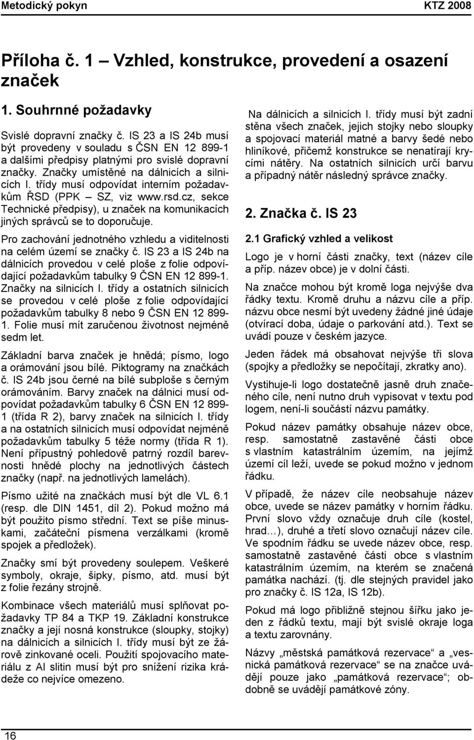 třídy musí odpovídat interním požadavkům ŘSD (PPK SZ, viz www.rsd.cz, sekce Technické předpisy), u značek na komunikacích jiných správců se to doporučuje.