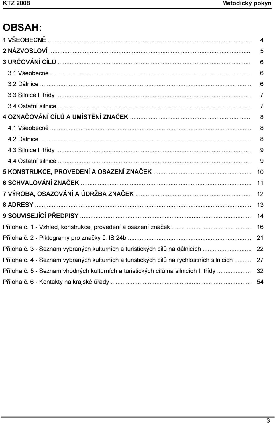 .. 11 7 VÝROBA, OSAZOVÁNÍ A ÚDRŽBA ZNAČEK... 12 8 ADRESY... 13 9 SOUVISEJÍCÍ PŘEDPISY... 14 Příloha č. 1 - Vzhled, konstrukce, provedení a osazení značek... 16 Příloha č. 2 - Piktogramy pro značky č.