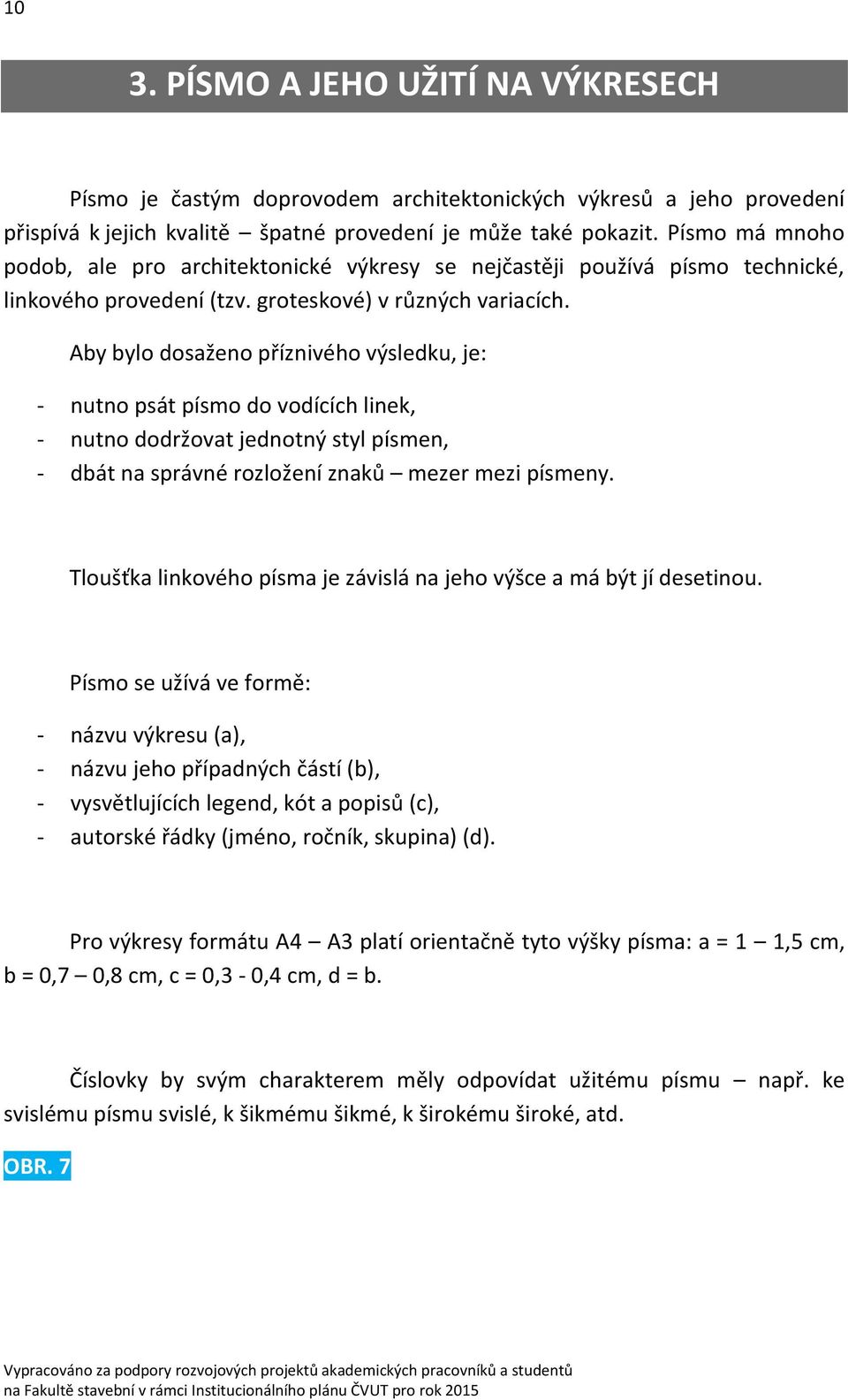 Aby bylo dosaženo příznivého výsledku, je: - nutno psát písmo do vodících linek, - nutno dodržovat jednotný styl písmen, - dbát na správné rozložení znaků mezer mezi písmeny.