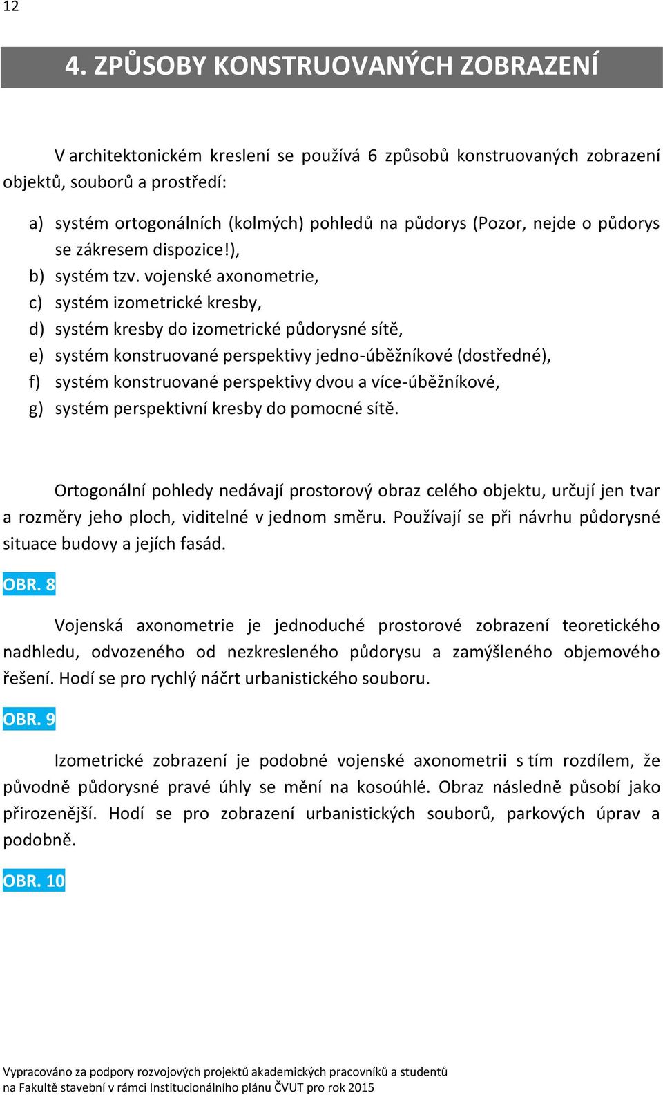 vojenské axonometrie, c) systém izometrické kresby, d) systém kresby do izometrické půdorysné sítě, e) systém konstruované perspektivy jedno-úběžníkové (dostředné), f) systém konstruované perspektivy