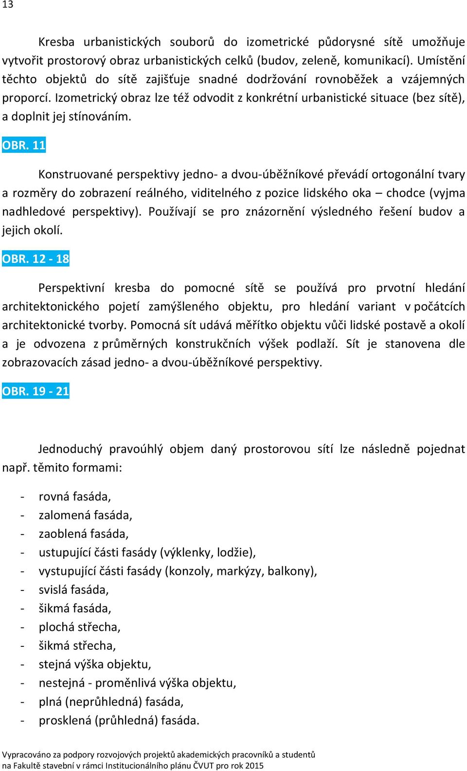 OBR. 11 Konstruované perspektivy jedno- a dvou-úběžníkové převádí ortogonální tvary a rozměry do zobrazení reálného, viditelného z pozice lidského oka chodce (vyjma nadhledové perspektivy).