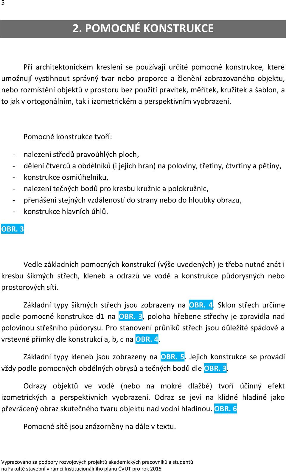 Pomocné konstrukce tvoří: - nalezení středů pravoúhlých ploch, - dělení čtverců a obdélníků (i jejich hran) na poloviny, třetiny, čtvrtiny a pětiny, - konstrukce osmiúhelníku, - nalezení tečných bodů