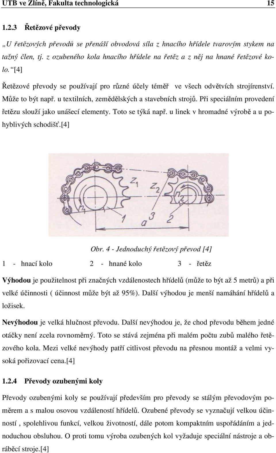 u textilních, zemědělských a stavebních strojů. Při speciálním provedení řetězu slouží jako unášecí elementy. Toto se týká např. u linek v hromadné výrobě a u pohyblivých schodišť.[4] Obr.