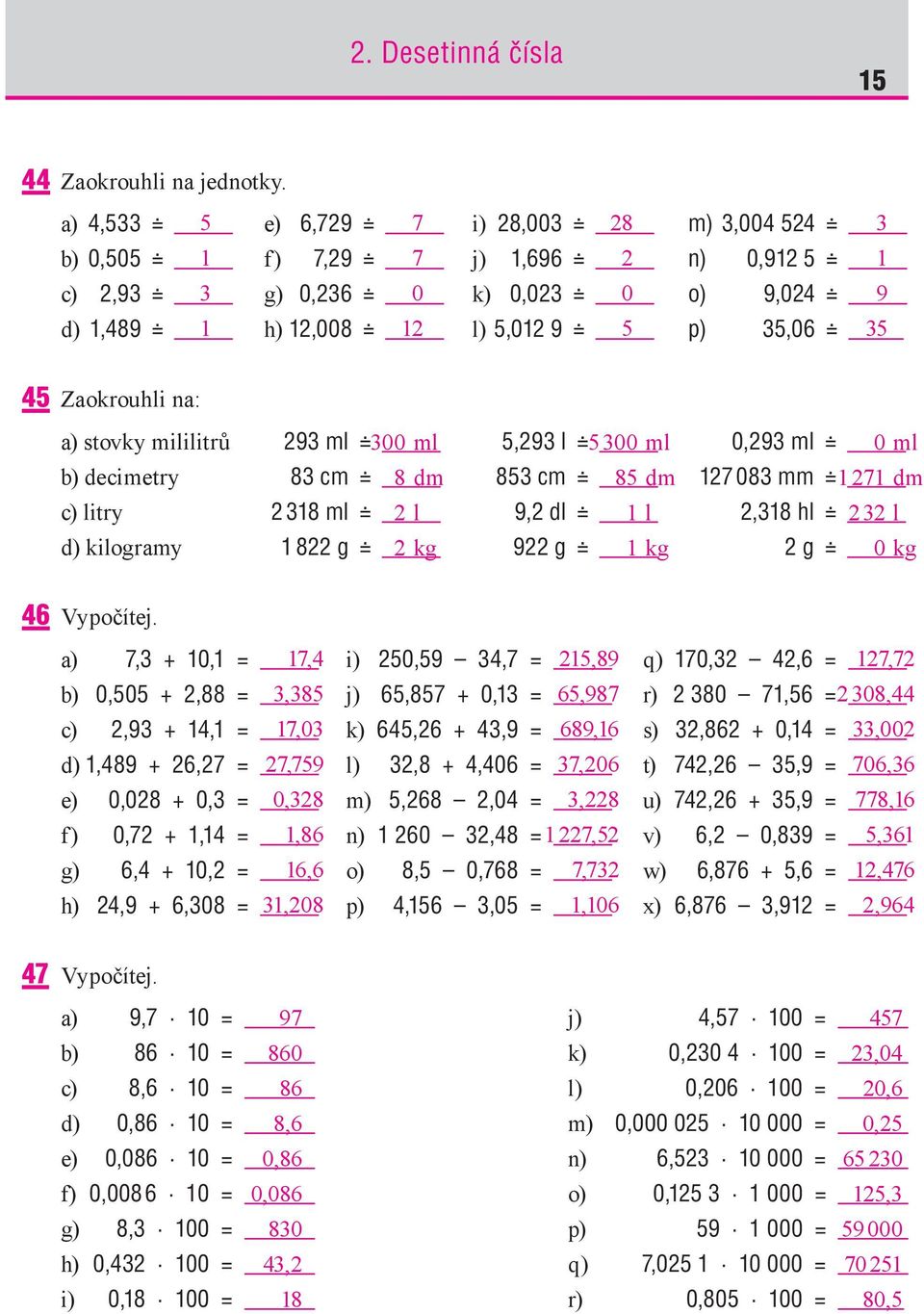 Zaokrouhli na: a) stovky mililitrů 293 ml 300 ml 5,293 l 5 300 ml 0,293 ml 0 ml b) decimetry 83 cm 8 dm 853 cm 85 dm 127 083 mm 1 271 dm c) litry 2 318 ml 2 l 9,2 dl 1 l 2,318 hl 2 32 l d) kilogramy