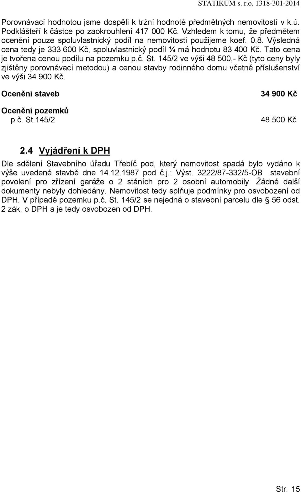 Tato cena je tvořena cenou podílu na pozemku p.č. St. 145/2 ve výši 48 500,- Kč (tyto ceny byly zjištěny porovnávací metodou) a cenou stavby rodinného domu včetně příslušenství ve výši 34 900 Kč.