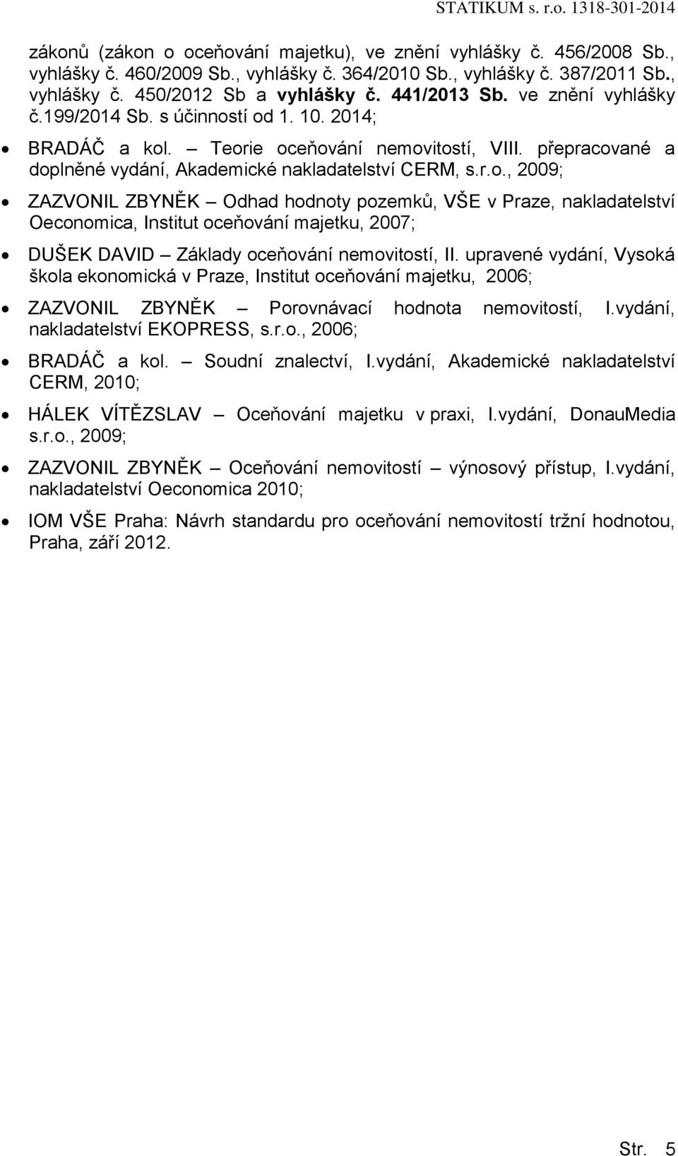 tí od 1. 10. 2014; BRADÁČ a kol. Teorie oceňování nemovitostí, VIII. přepracované a doplněné vydání, Akademické nakladatelství CERM, s.r.o., 2009; ZAZVONIL ZBYNĚK Odhad hodnoty pozemků, VŠE v Praze, nakladatelství Oeconomica, Institut oceňování majetku, 2007; DUŠEK DAVID Základy oceňování nemovitostí, II.