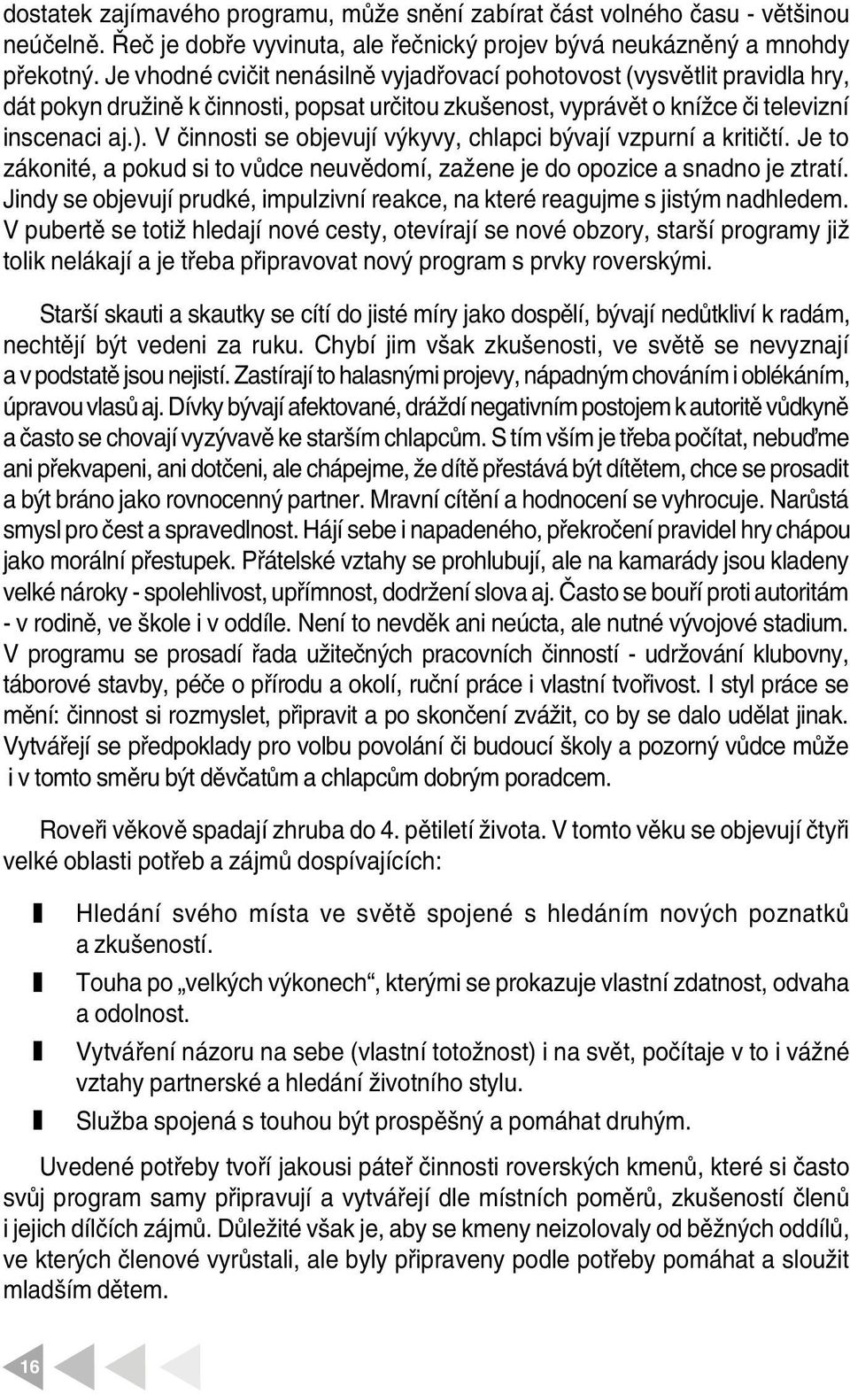 V činnosti se objevují výkyvy, chlapci bývají vpurní a kritičtí. Je to ákonité, a pokud si to vůdce neuvědomí, ažene je do opoice a snadno je tratí.